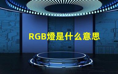 RGB燈是什么意思 RGB燈帶是什么意思